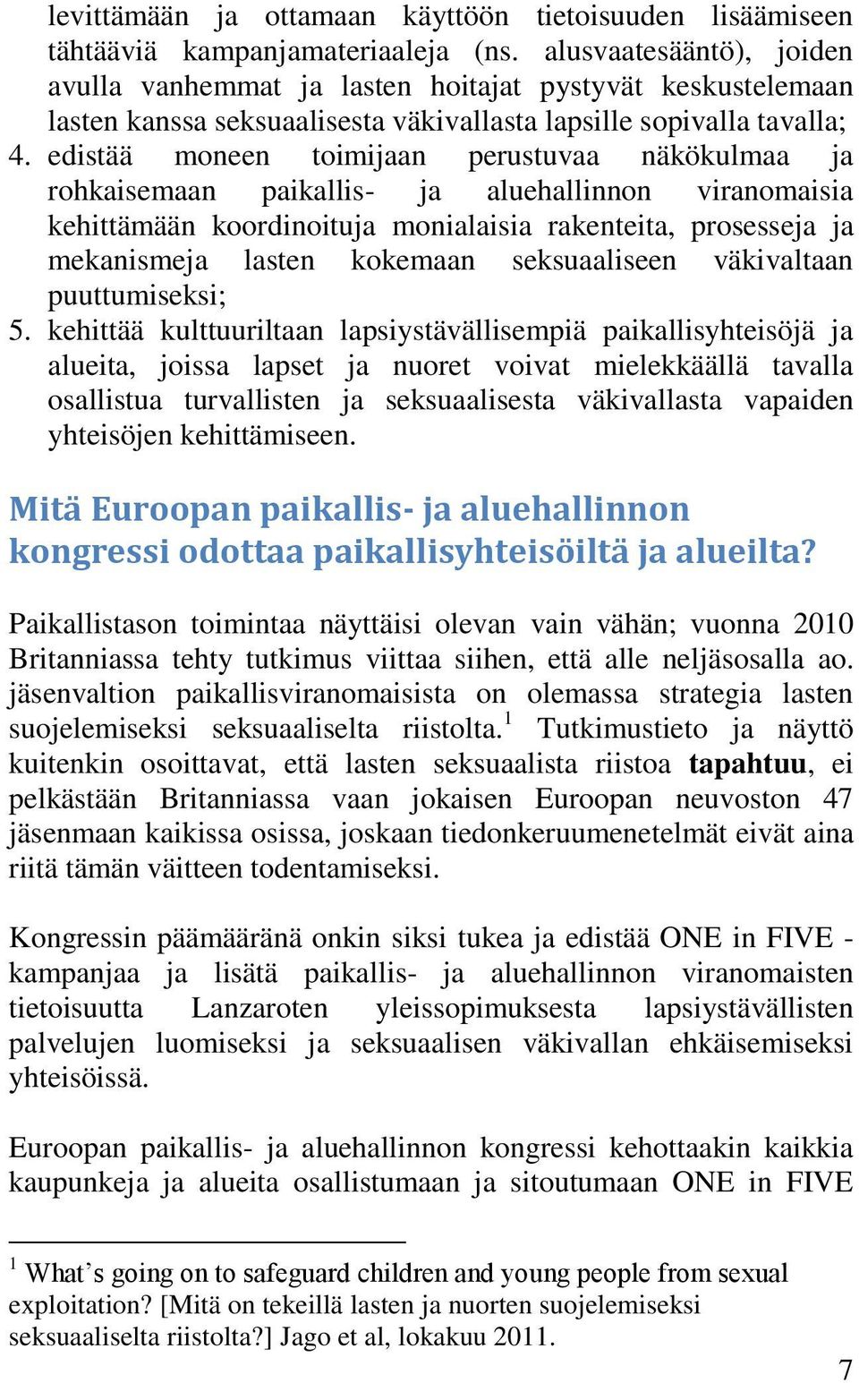 edistää moneen toimijaan perustuvaa näkökulmaa ja rohkaisemaan paikallis- ja aluehallinnon viranomaisia kehittämään koordinoituja monialaisia rakenteita, prosesseja ja mekanismeja lasten kokemaan