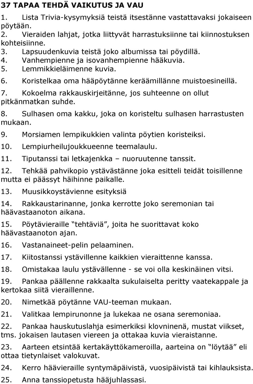 Kokoelma rakkauskirjeitänne, jos suhteenne on ollut pitkänmatkan suhde. 8. Sulhasen oma kakku, joka on koristeltu sulhasen harrastusten mukaan. 9. Morsiamen lempikukkien valinta pöytien koristeiksi.