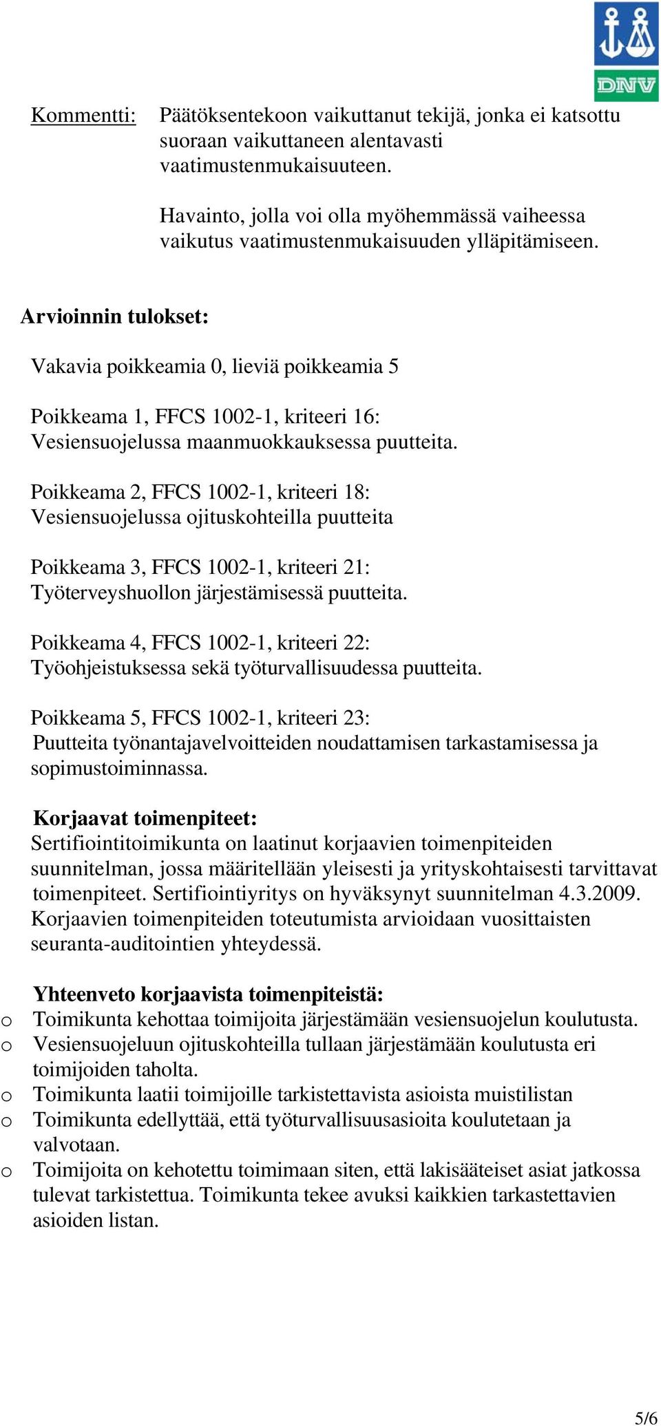 Arvioinnin tulokset: Vakavia poikkeamia 0, lieviä poikkeamia 5 Poikkeama 1, FFCS 1002-1, kriteeri 16: Vesiensuojelussa maanmuokkauksessa puutteita.