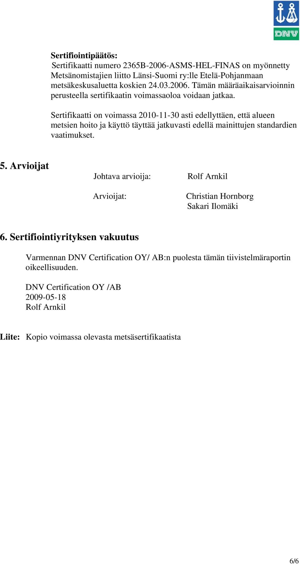 Arvioijat Johtava arvioija: Arvioijat: Rolf Arnkil Christian Hornborg Sakari Ilomäki 6.