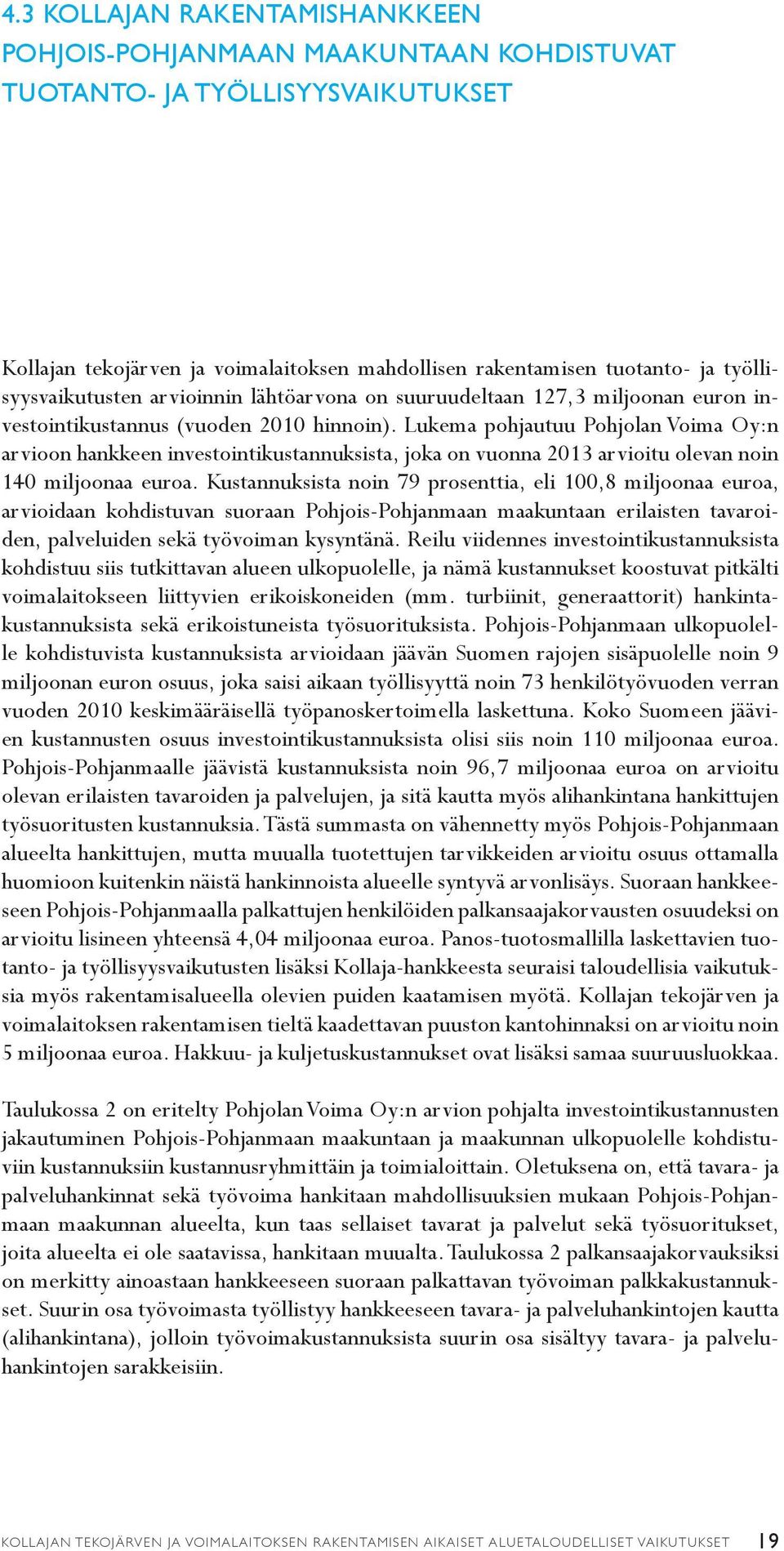 Lukema pohjautuu Pohjolan Voima Oy:n arvioon hankkeen investointikustannuksista, joka on vuonna 2013 arvioitu olevan noin 140 miljoonaa euroa.