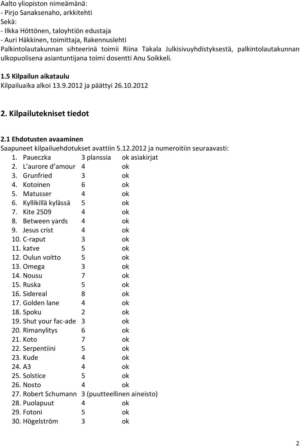 Kilpailutekniset tiedot 2.1 Ehdotusten avaaminen Saapuneet kilpailuehdotukset avattiin 5.12.2012 ja numeroitiin seuraavasti: 1. Paueczka 3 planssia ok asiakirjat 2. L aurore d amour 4 ok 3.