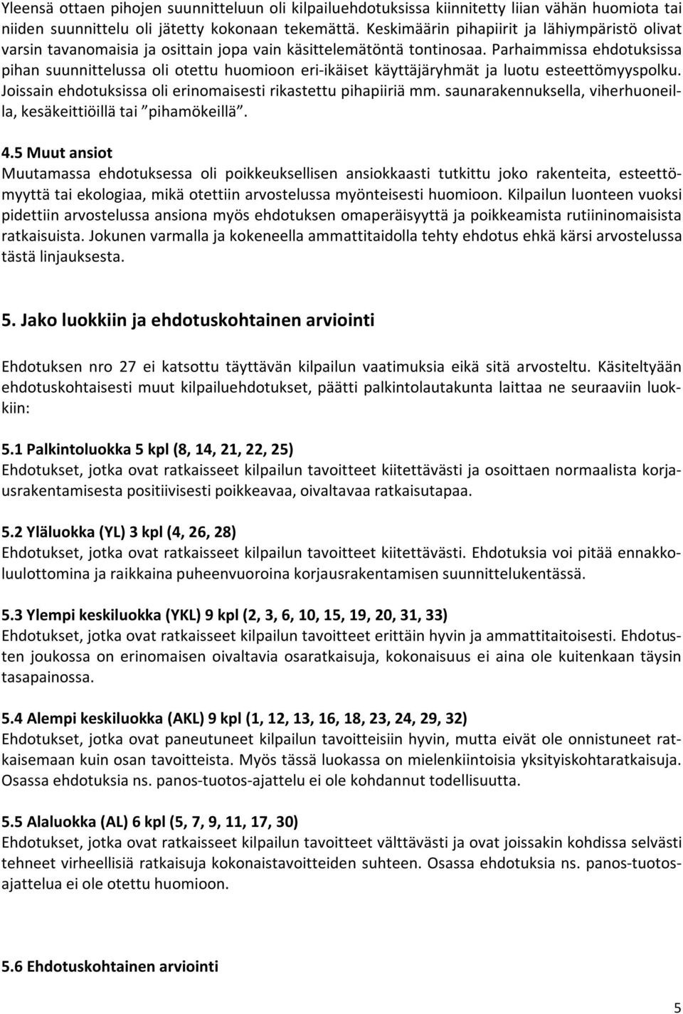 Parhaimmissa ehdotuksissa pihan suunnittelussa oli otettu huomioon eri ikäiset käyttäjäryhmät ja luotu esteettömyyspolku. Joissain ehdotuksissa oli erinomaisesti rikastettu pihapiiriä mm.