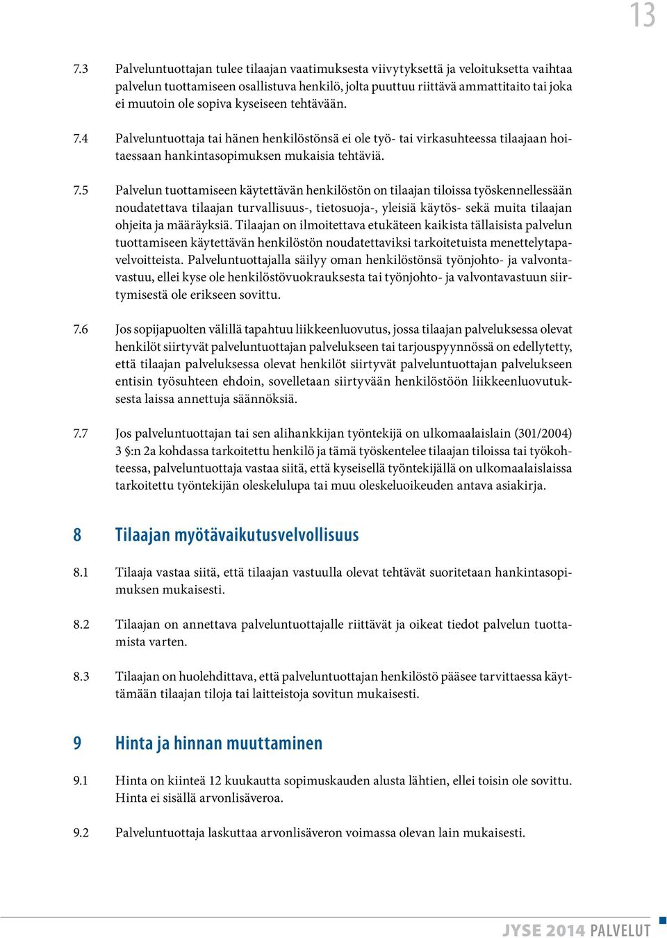 4 Palveluntuottaja tai hänen henkilöstönsä ei ole työ- tai virkasuhteessa tilaajaan hoitaessaan hankintasopimuksen mukaisia tehtäviä. 7.