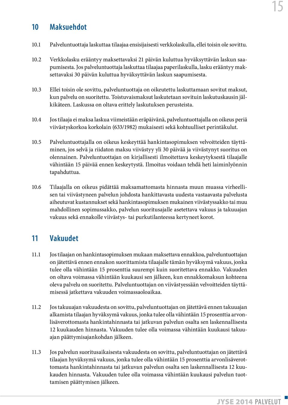 3 Ellei toisin ole sovittu, palveluntuottaja on oikeutettu laskuttamaan sovitut maksut, kun palvelu on suoritettu. Toistuvaismaksut laskutetaan sovituin laskutuskausin jälkikäteen.