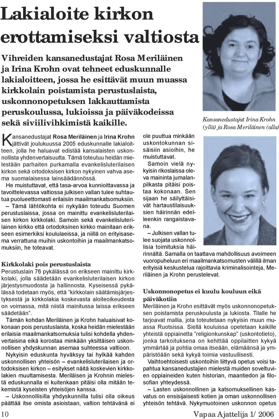 Kansanedustajat Rosa Meriläinen ja Irina Krohn jättivät joulukuussa 2005 eduskunnalle lakialoitteen, jolla he haluavat edistää kansalaisten uskonnollista yhdenvertaisuutta.