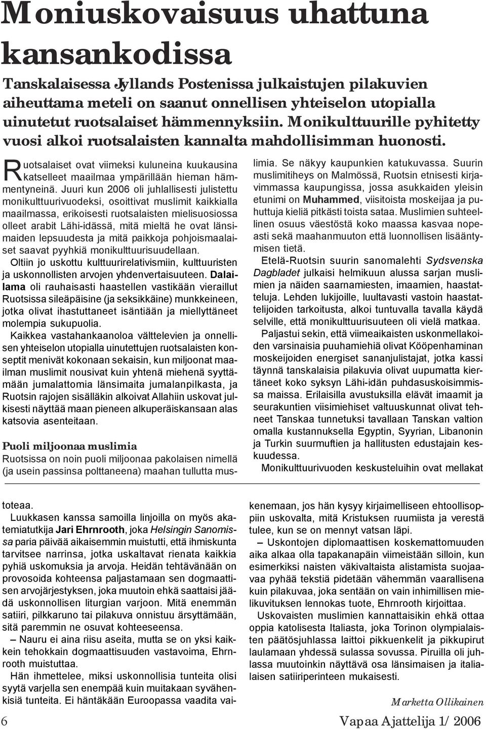 Juuri kun 2006 oli juhlallisesti julistettu monikulttuurivuodeksi, osoittivat muslimit kaikkialla maailmassa, erikoisesti ruotsalaisten mielisuosiossa olleet arabit Lähi-idässä, mitä mieltä he ovat