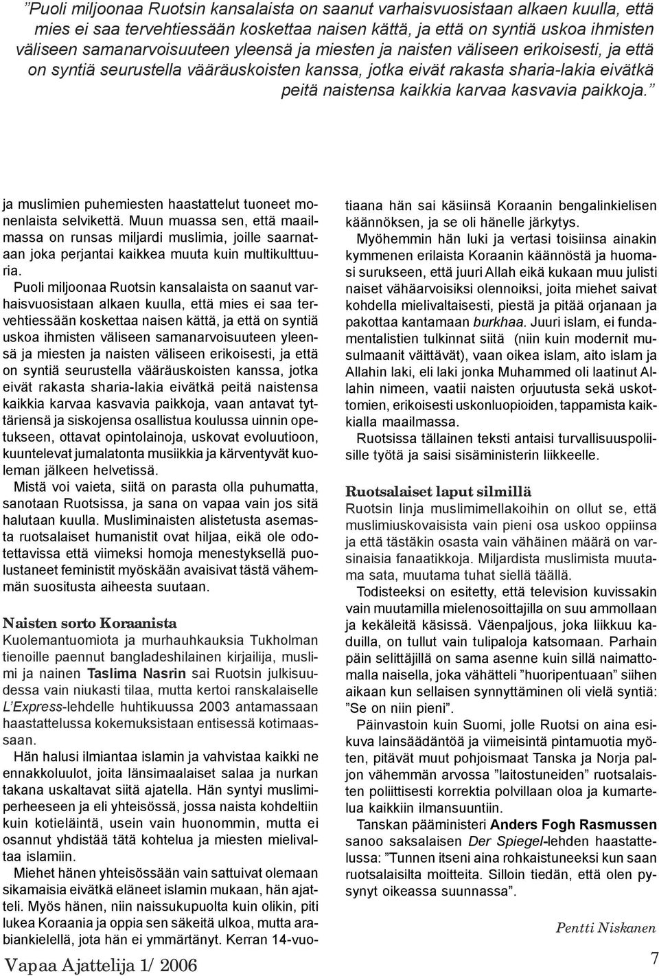 ja muslimien puhemiesten haastattelut tuoneet monenlaista selvikettä. Muun muassa sen, että maailmassa on runsas miljardi muslimia, joille saarnataan joka perjantai kaikkea muuta kuin multikulttuuria.