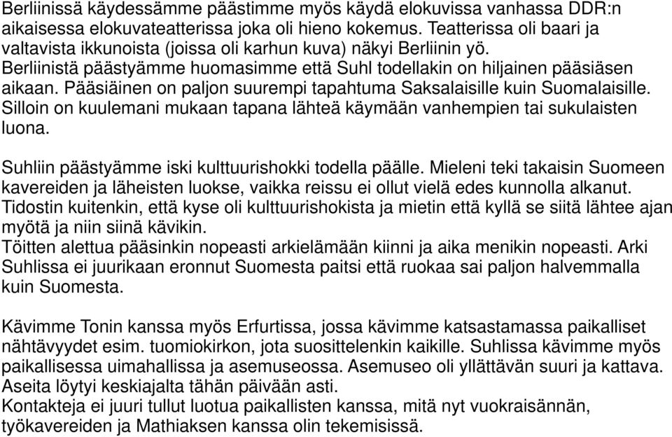 Pääsiäinen on paljon suurempi tapahtuma Saksalaisille kuin Suomalaisille. Silloin on kuulemani mukaan tapana lähteä käymään vanhempien tai sukulaisten luona.