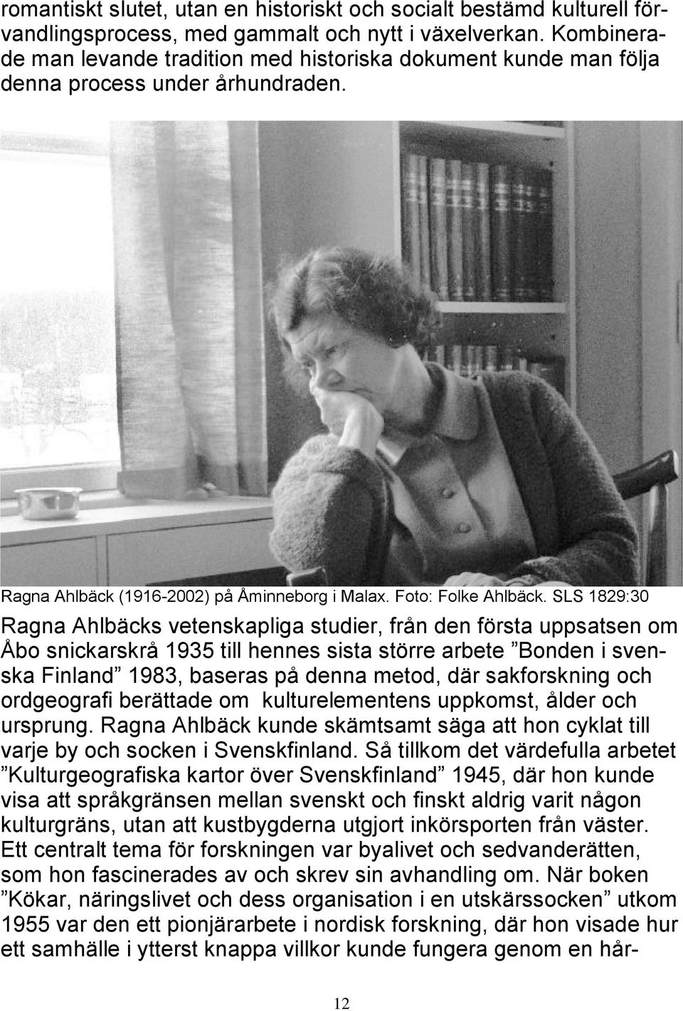 SLS 1829:30 Ragna Ahlbäcks vetenskapliga studier, från den första uppsatsen om Åbo snickarskrå 1935 till hennes sista större arbete Bonden i svenska Finland 1983, baseras på denna metod, där