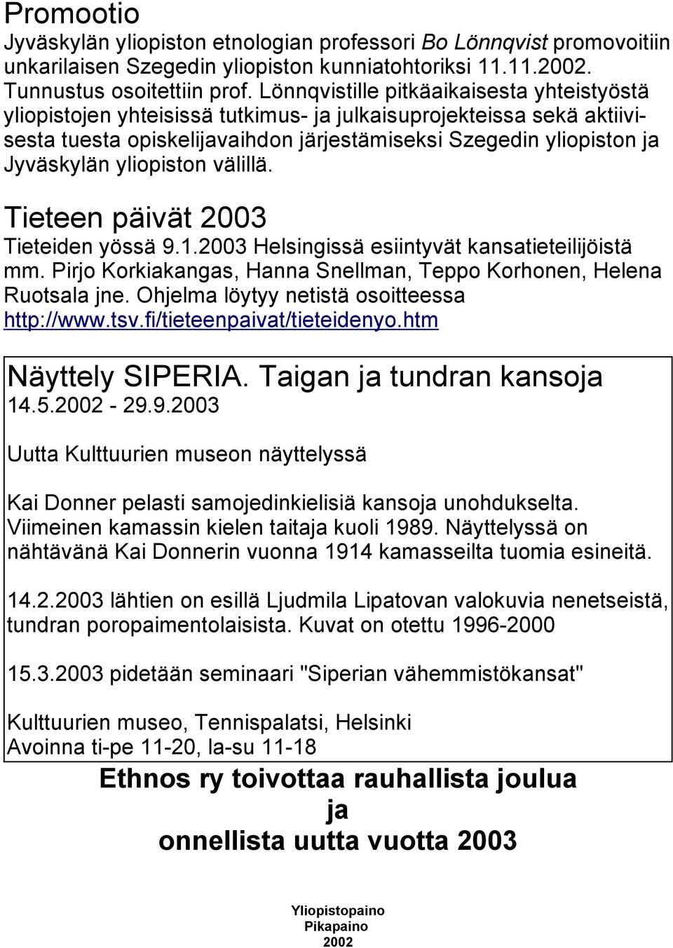 yliopiston välillä. Tieteen päivät 2003 Tieteiden yössä 9.1.2003 Helsingissä esiintyvät kansatieteilijöistä mm. Pirjo Korkiakangas, Hanna Snellman, Teppo Korhonen, Helena Ruotsala jne.