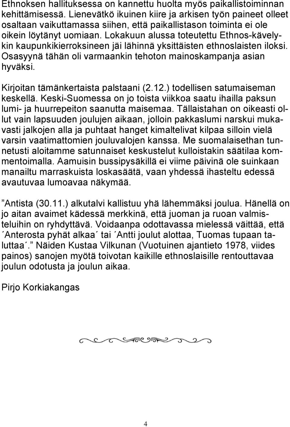 Lokakuun alussa toteutettu Ethnos-kävelykin kaupunkikierroksineen jäi lähinnä yksittäisten ethnoslaisten iloksi. Osasyynä tähän oli varmaankin tehoton mainoskampanja asian hyväksi.