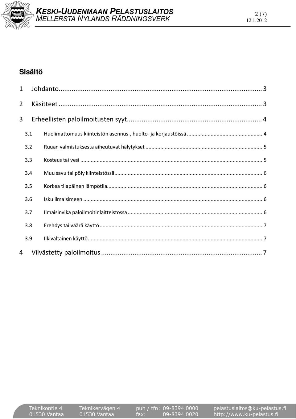 3 Kosteus tai vesi... 5 3.4 Muu savu tai pöly kiinteistössä... 6 3.5 Korkea tilapäinen lämpötila... 6 3.6 Isku ilmaisimeen.