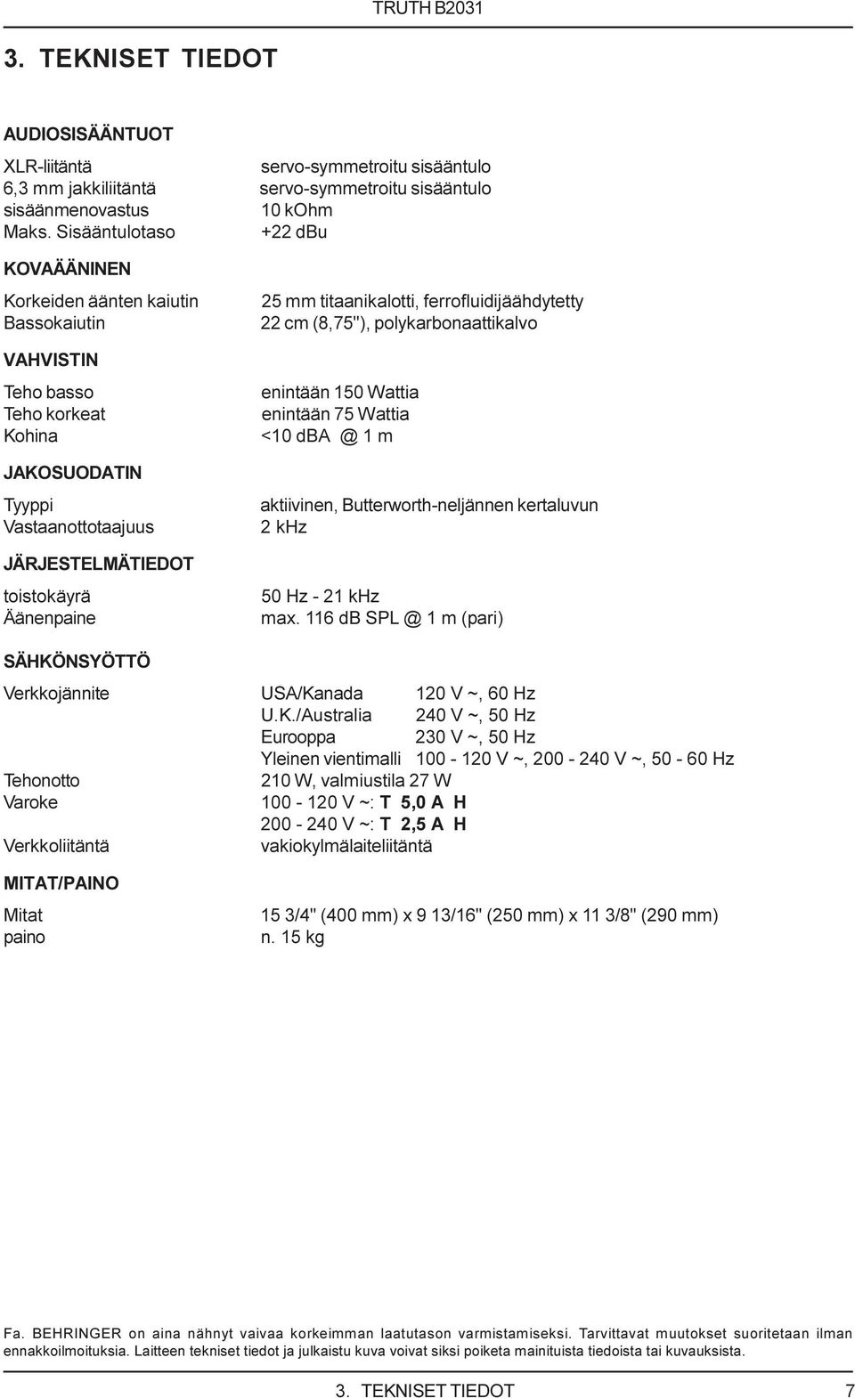 titaanikalotti, ferrofluidijäähdytetty 22 cm (8,75"), polykarbonaattikalvo enintään 150 Wattia enintään 75 Wattia <10 dba @ 1 m aktiivinen, Butterworth-neljännen kertaluvun 2 khz 50 Hz - 21 khz max.