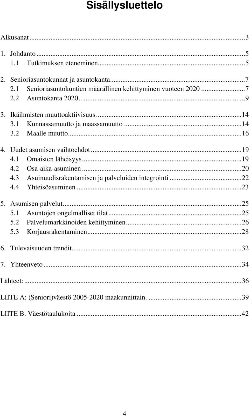 ..20 4.3 Asuinuudisrakentamisen ja palveluiden integrointi...22 4.4 Yhteisöasuminen...23 5. Asumisen palvelut...25 5.1 Asuntojen ongelmalliset tilat...25 5.2 Palvelumarkkinoiden kehittyminen.