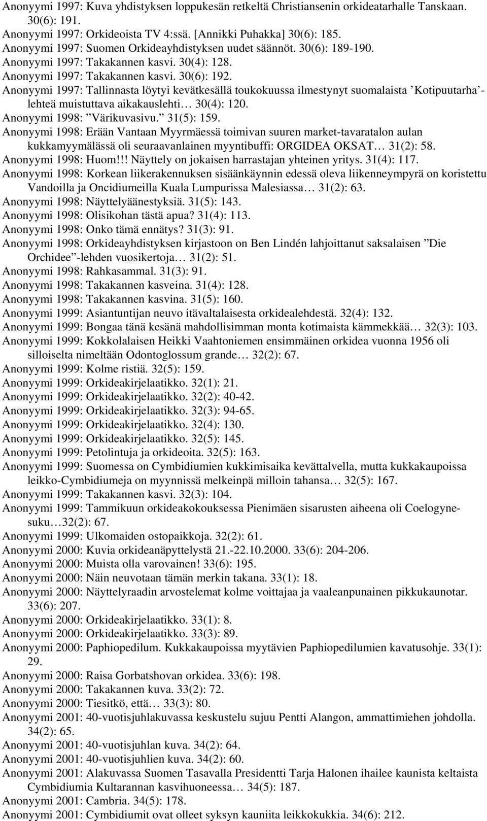 Anonyymi 1997: Tallinnasta löytyi kevätkesällä toukokuussa ilmestynyt suomalaista Kotipuutarha - lehteä muistuttava aikakauslehti 30(4): 120. Anonyymi 1998: Värikuvasivu. 31(5): 159.