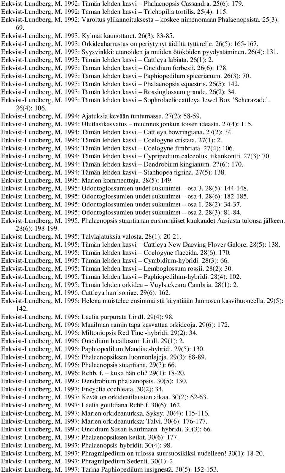 26(4): 131. Enkvist-Lundberg, M. 1993: Tämän lehden kasvi Cattleya labiata. 26(1): 2. Enkvist-Lundberg, M. 1993: Tämän lehden kasvi Oncidium forbesii. 26(6): 178. Enkvist-Lundberg, M. 1993: Tämän lehden kasvi Paphiopedilum spicerianum.
