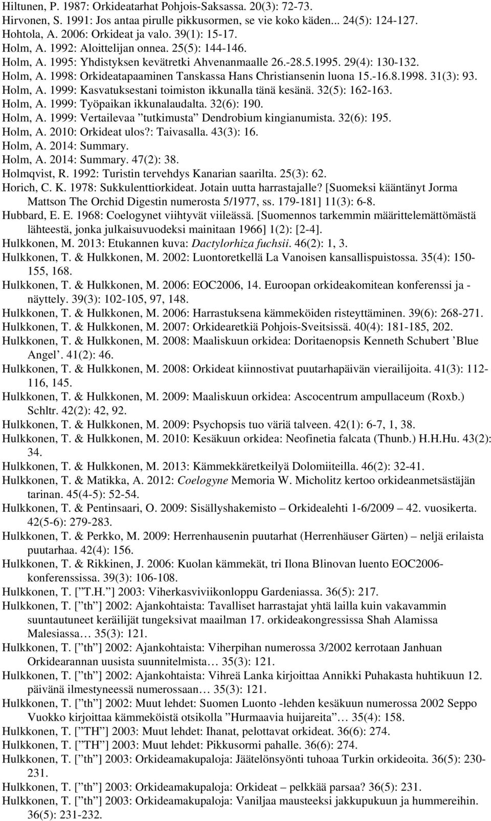 -16.8.1998. 31(3): 93. Holm, A. 1999: Kasvatuksestani toimiston ikkunalla tänä kesänä. 32(5): 162-163. Holm, A. 1999: Työpaikan ikkunalaudalta. 32(6): 190. Holm, A. 1999: Vertailevaa tutkimusta Dendrobium kingianumista.