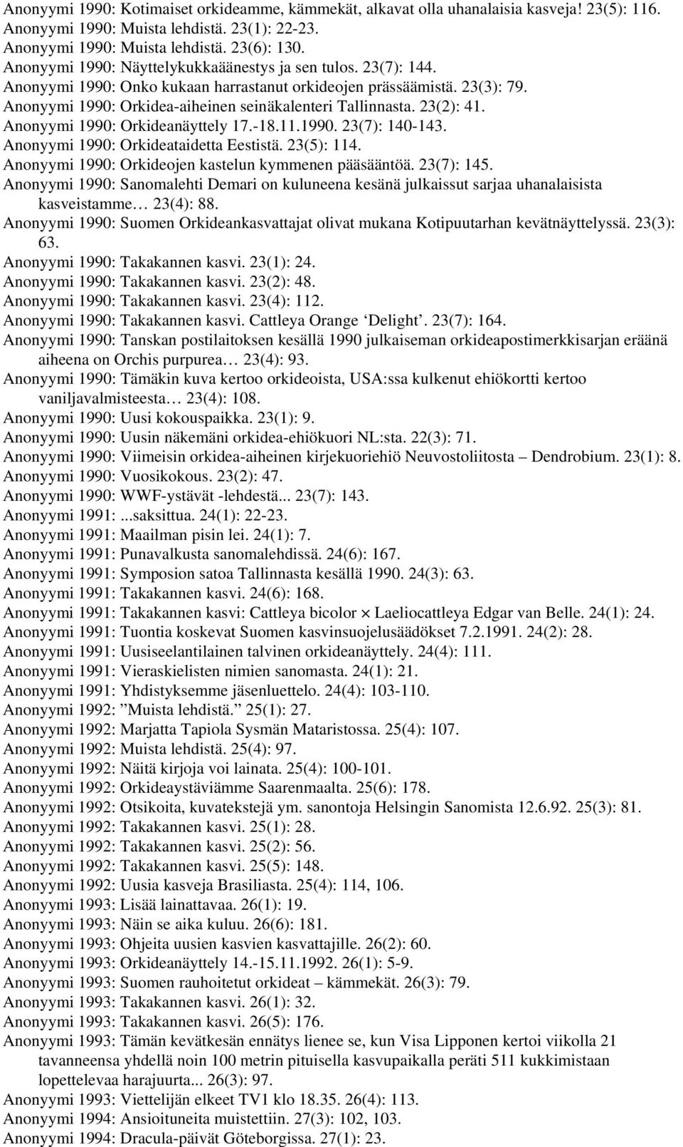 23(2): 41. Anonyymi 1990: Orkideanäyttely 17.-18.11.1990. 23(7): 140-143. Anonyymi 1990: Orkideataidetta Eestistä. 23(5): 114. Anonyymi 1990: Orkideojen kastelun kymmenen pääsääntöä. 23(7): 145.