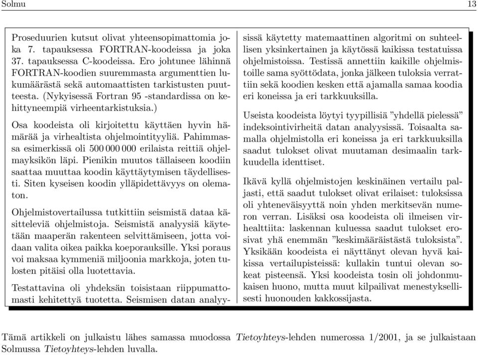 ) Osa koodista oli kirjoitttu käyttän hyvin hämärää ja virhaltista ohjlmointityyliä. Pahimmassa simrkissä oli 500 000 000 rilaista rittiä ohjlmayksikön läpi.