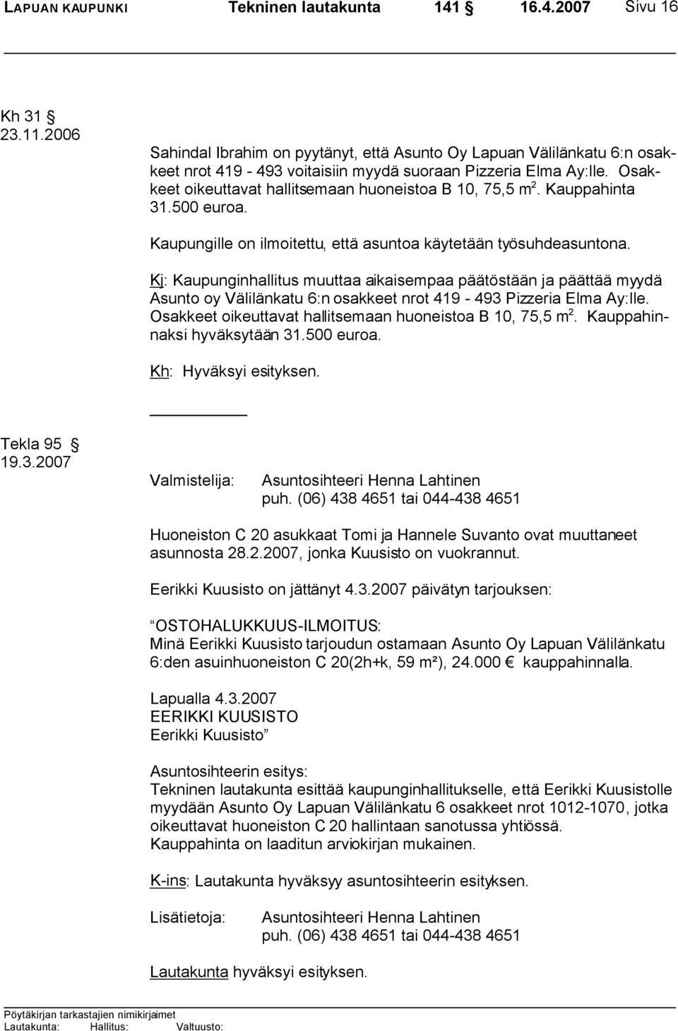 Osakkeet oikeuttavat hallitsemaan huoneistoa B 10, 75,5 m 2. Kauppahinta 31.500 euroa. Kaupungille on ilmoitettu, että asuntoa käytetään työsuhdeasuntona.