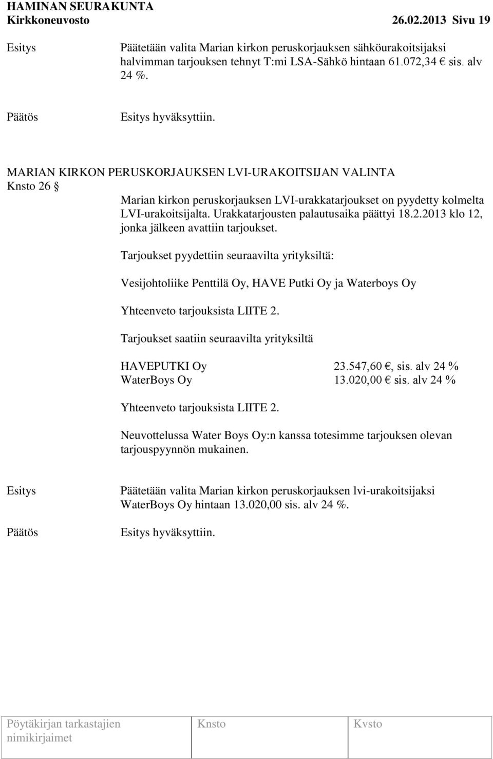 Tarjoukset pyydettiin seuraavilta yrityksiltä: Vesijohtoliike Penttilä Oy, HAVE Putki Oy ja Waterboys Oy Yhteenveto tarjouksista LIITE 2. Tarjoukset saatiin seuraavilta yrityksiltä HAVEPUTKI Oy 23.