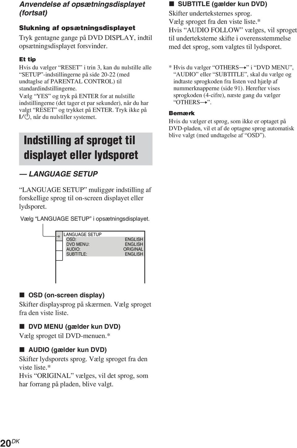 Vælg YES og tryk på ENTER for at nulstille indstillingerne (det tager et par sekunder), når du har valgt RESET og trykket på ENTER. Tryk ikke på?/1, når du nulstiller systemet.