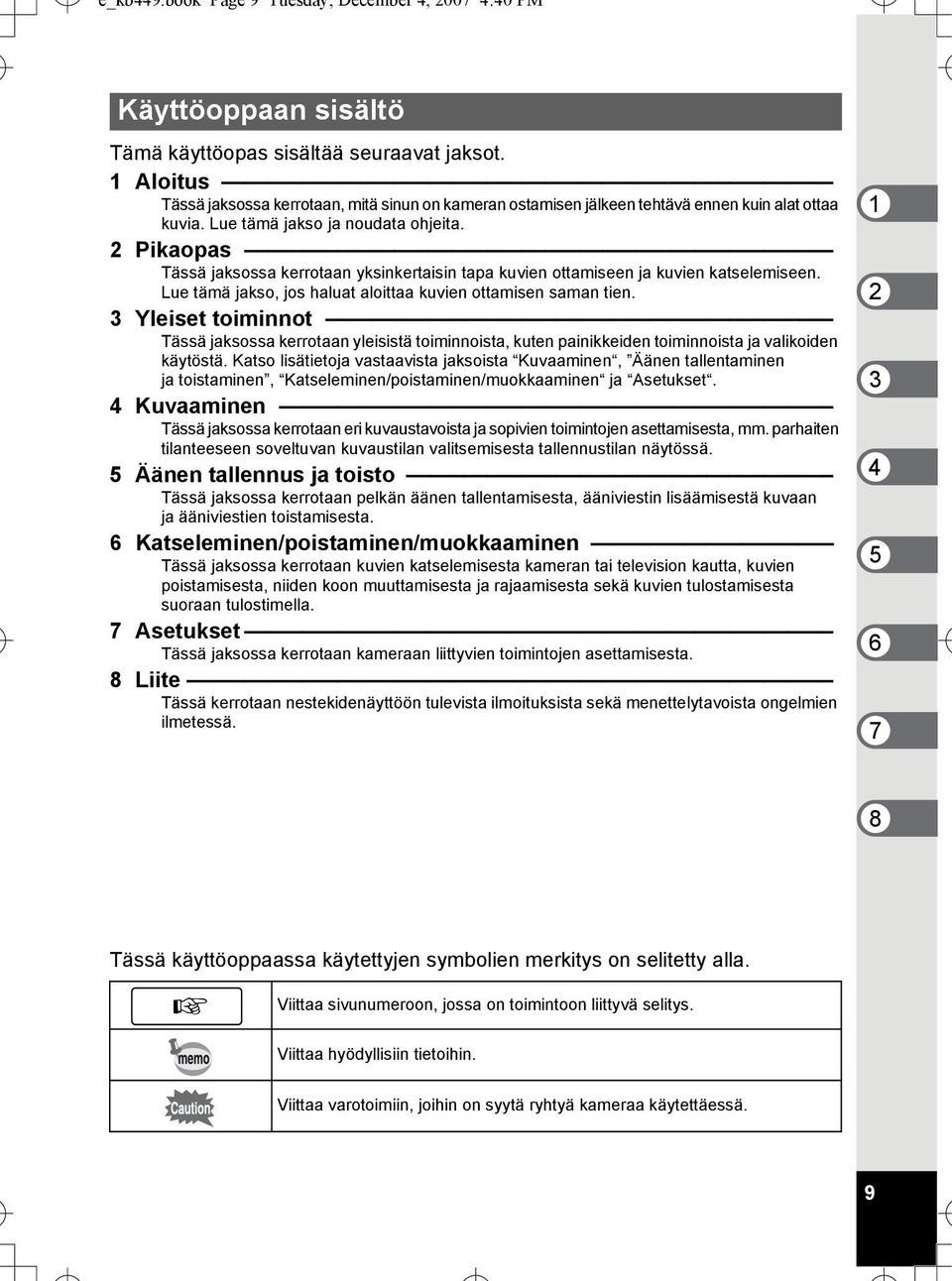 2 Pikaopas Tässä jaksossa kerrotaan yksinkertaisin tapa kuvien ottamiseen ja kuvien katselemiseen. Lue tämä jakso, jos haluat aloittaa kuvien ottamisen saman tien.