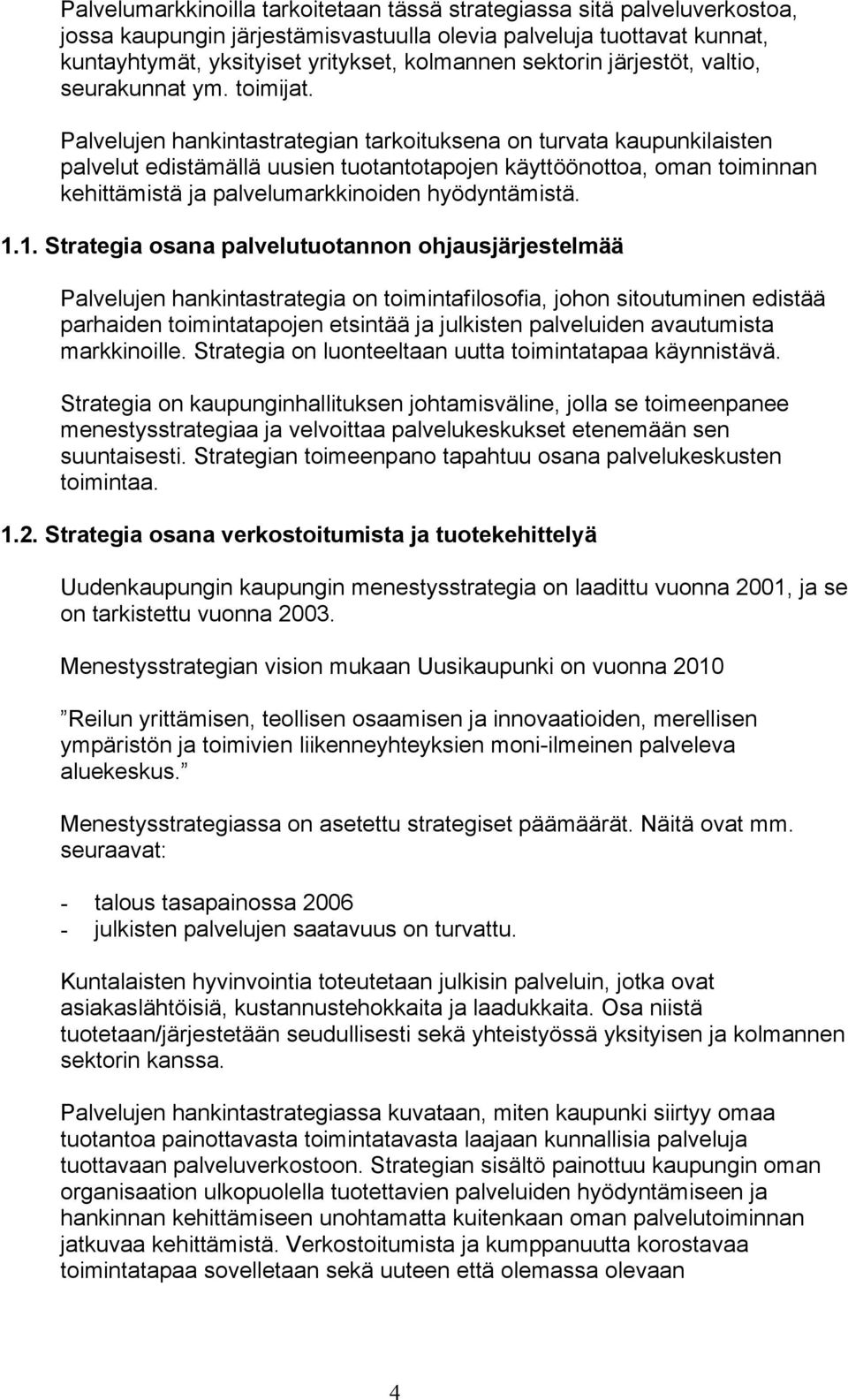 Palvelujen hankintastrategian tarkoituksena on turvata kaupunkilaisten palvelut edistämällä uusien tuotantotapojen käyttöönottoa, oman toiminnan kehittämistä ja palvelumarkkinoiden hyödyntämistä. 1.