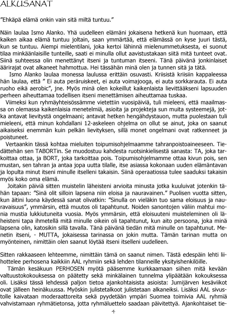 Aiempi mielentilani, joka kertoi lähinnä mielenummetuksesta, ei suonut tilaa minkäänlaisille tunteille, saati ei minulla ollut aavistustakaan siitä mitä tunteet ovat.