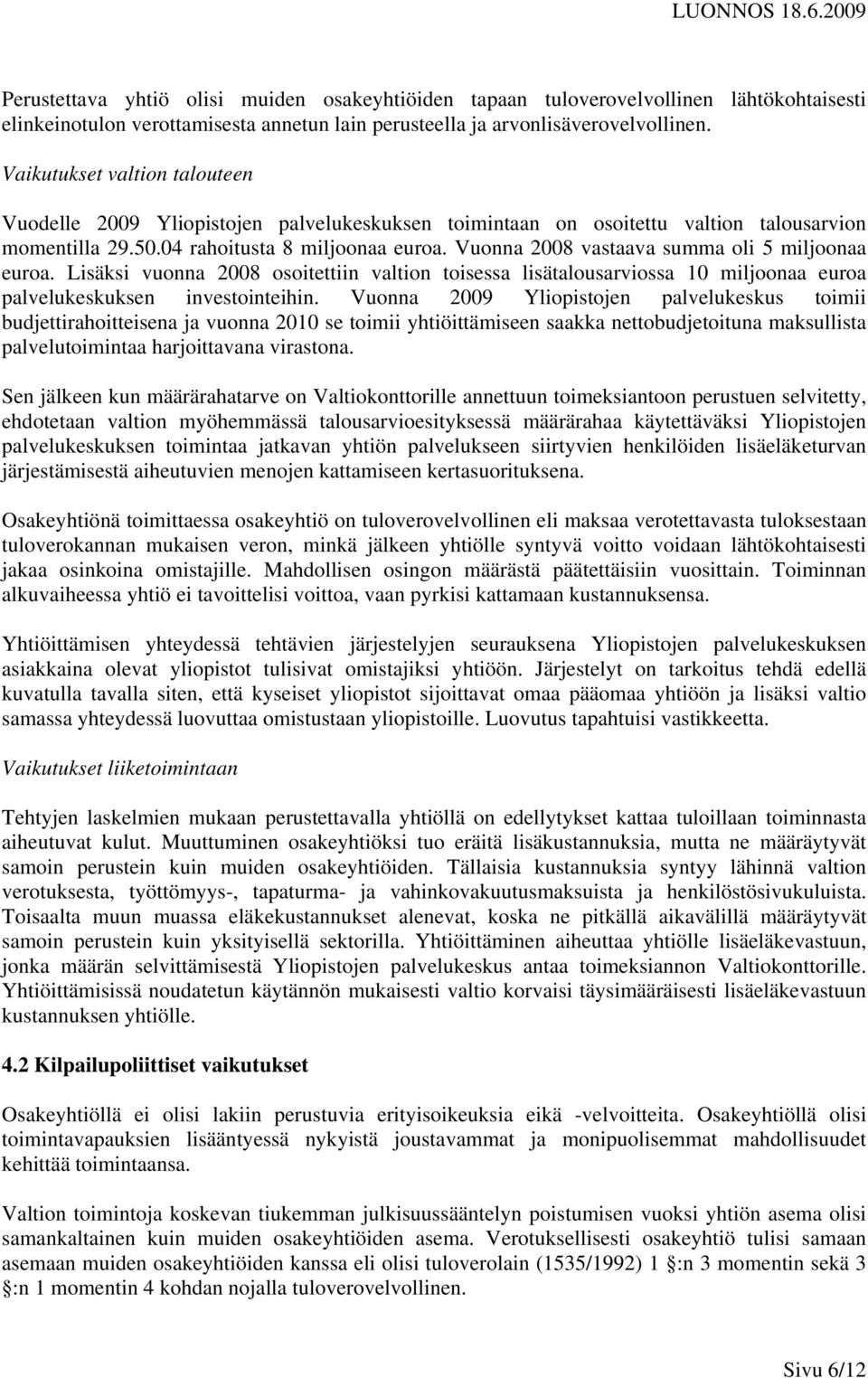 Vuonna 2008 vastaava summa oli 5 miljoonaa euroa. Lisäksi vuonna 2008 osoitettiin valtion toisessa lisätalousarviossa 10 miljoonaa euroa palvelukeskuksen investointeihin.