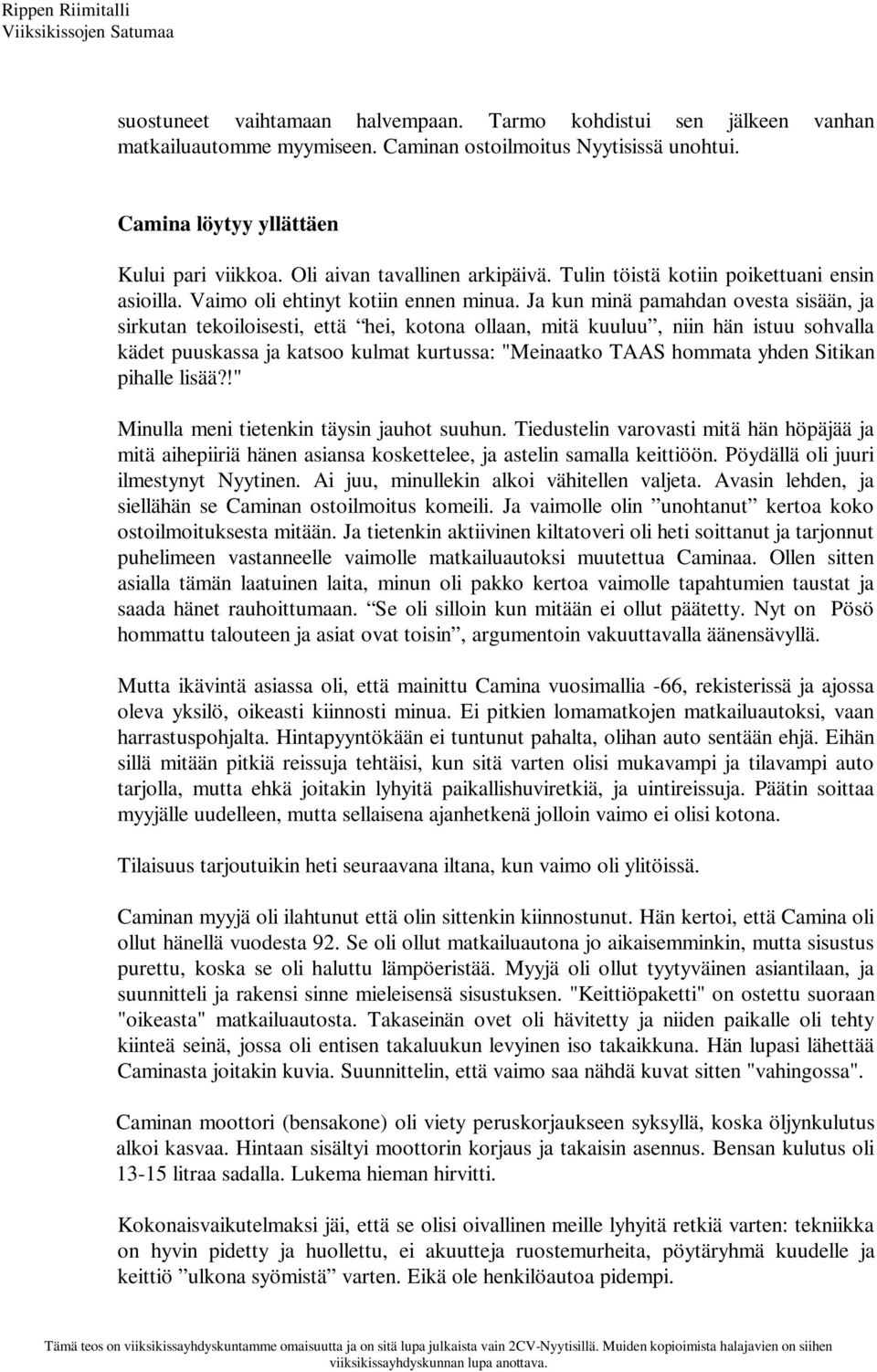 Ja kun minä pamahdan ovesta sisään, ja sirkutan tekoiloisesti, että hei, kotona ollaan, mitä kuuluu, niin hän istuu sohvalla kädet puuskassa ja katsoo kulmat kurtussa: "Meinaatko TAAS hommata yhden