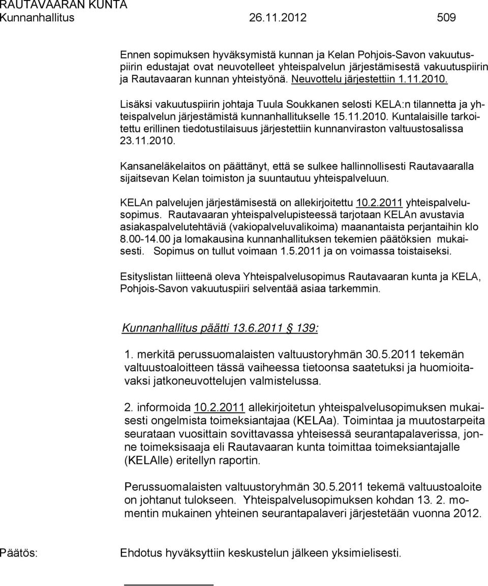 Neuvottelu järjestettiin 1.11.2010. Lisäksi vakuutuspiirin johtaja Tuula Soukkanen selosti KELA:n tilannetta ja yhteispalvelun järjestämistä kunnanhallitukselle 15.11.2010. Kuntalaisille tarkoitettu erillinen tiedotustilaisuus järjestettiin kunnanviraston valtuustosalissa 23.