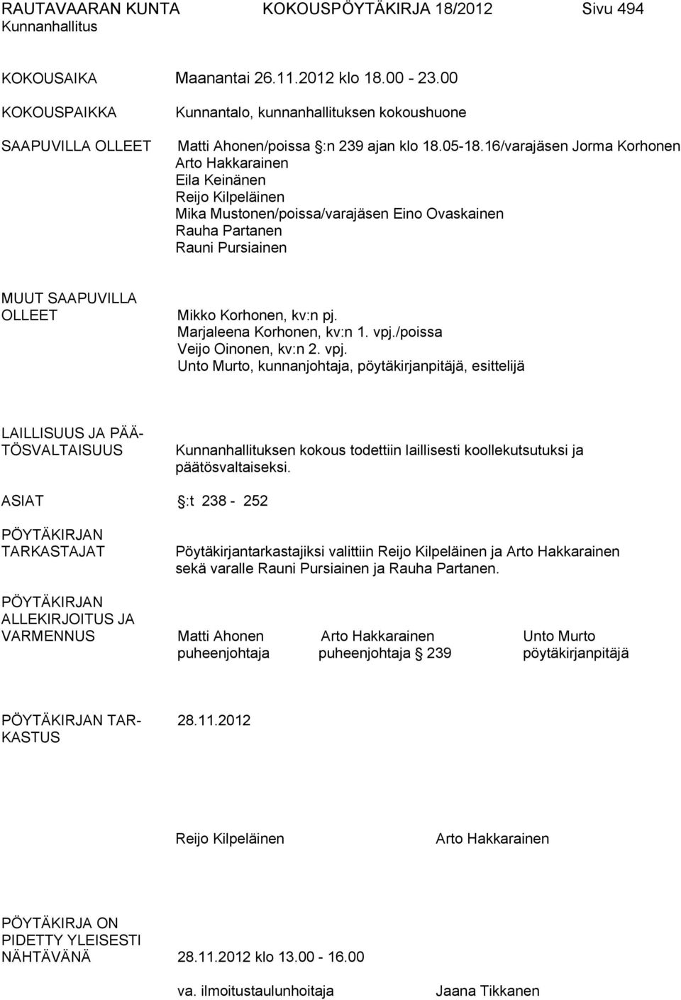 16/varajäsen Jorma Korhonen Arto Hakkarainen Eila Keinänen Reijo Kilpeläinen Mika Mustonen/poissa/varajäsen Eino Ovaskainen Rauha Partanen Rauni Pursiainen MUUT SAAPUVILLA OLLEET Mikko Korhonen, kv:n