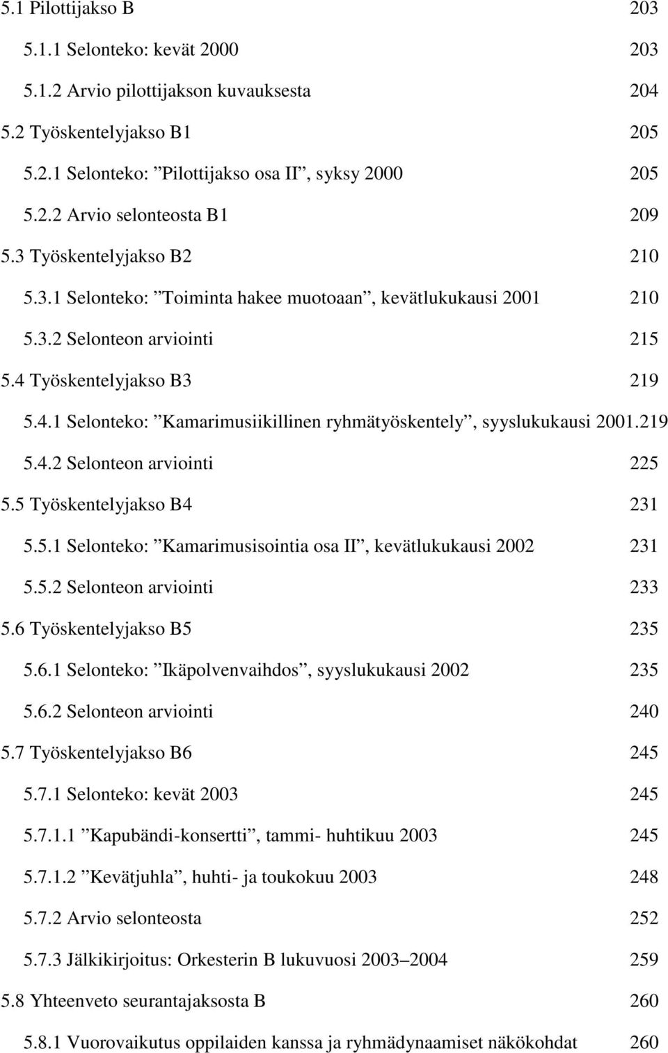 219 5.4.2 Selonteon arviointi 5.5 Työskentelyjakso B4 5.5.1 Selonteko: Kamarimusisointia osa II, kevätlukukausi 2002 5.5.2 Selonteon arviointi 5.6 Työskentelyjakso B5 5.6.1 Selonteko: Ikäpolvenvaihdos, syyslukukausi 2002 5.