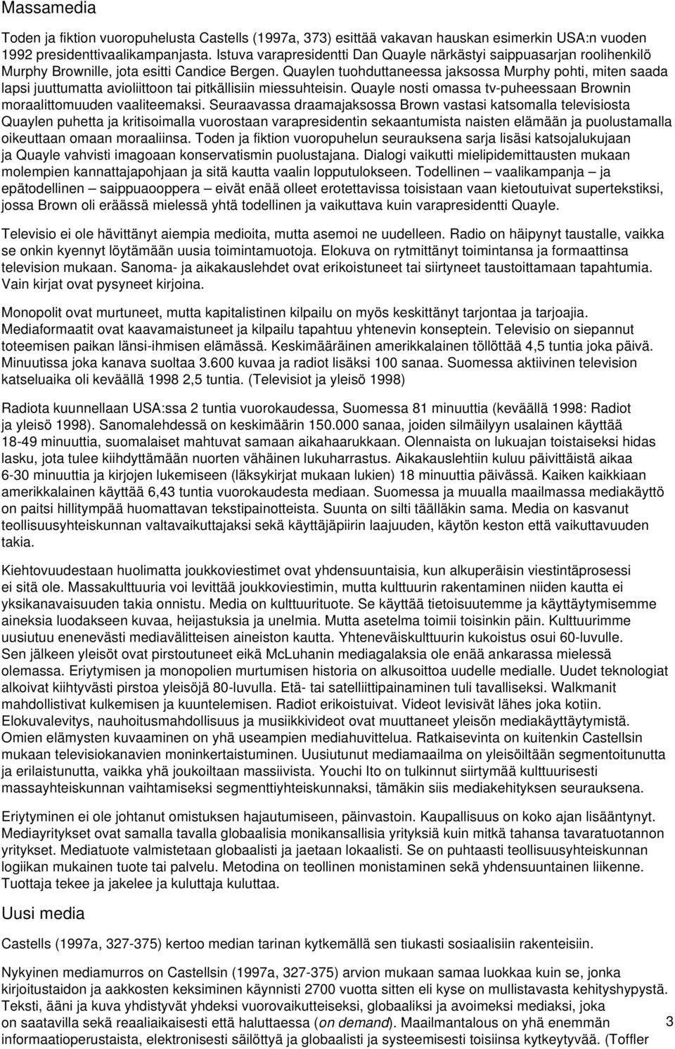 Quaylen tuohduttaneessa jaksossa Murphy pohti, miten saada lapsi juuttumatta avioliittoon tai pitkällisiin miessuhteisin. Quayle nosti omassa tv-puheessaan Brownin moraalittomuuden vaaliteemaksi.