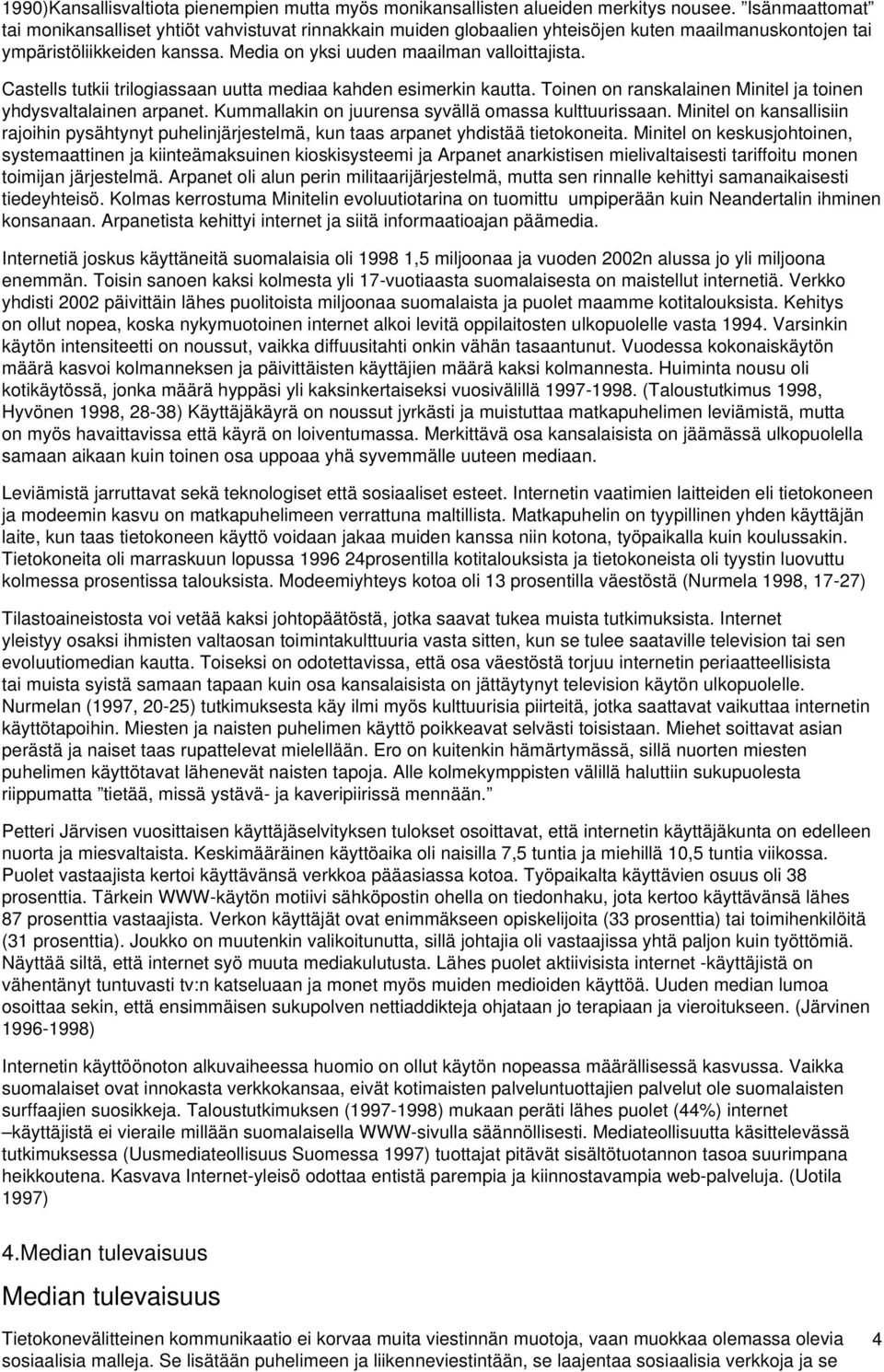 Castells tutkii trilogiassaan uutta mediaa kahden esimerkin kautta. Toinen on ranskalainen Minitel ja toinen yhdysvaltalainen arpanet. Kummallakin on juurensa syvällä omassa kulttuurissaan.