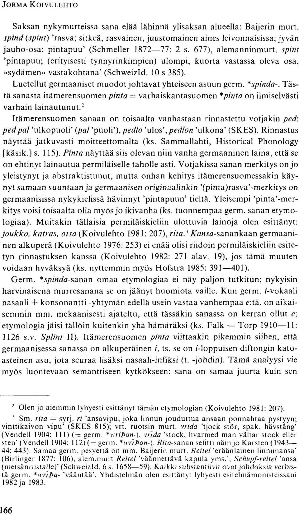 spint 'pintapuu; (erityisesti tynnyrinkimpien) ulompi, kuorta vastassa oleva osa,»sydämen» vastakohtana' (Schweizld. 10 s 385). Luetellut germaaniset muodot johtavat yhteiseen asuun germ. *spinda-.