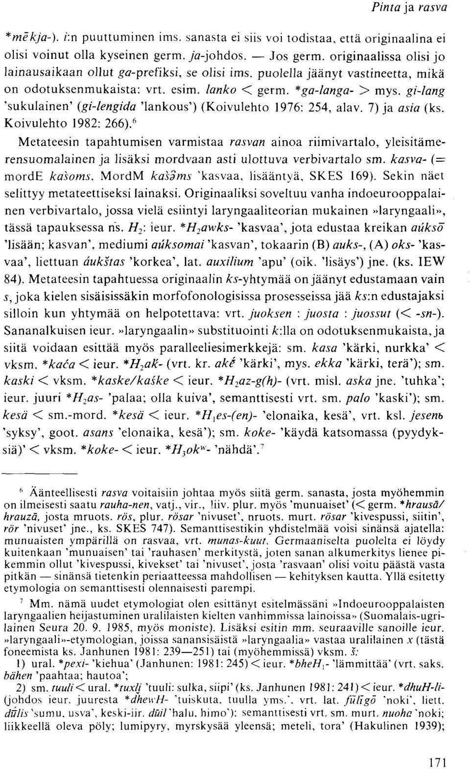 7) ja asia (ks. Koivulehto 1982: 266). 6 Metateesin tapahtumisen varmistaa rasvan ainoa riimivartalo, yleisitämerensuomalainen ja lisäksi mordvaan asti ulottuva verbivartalo sm.