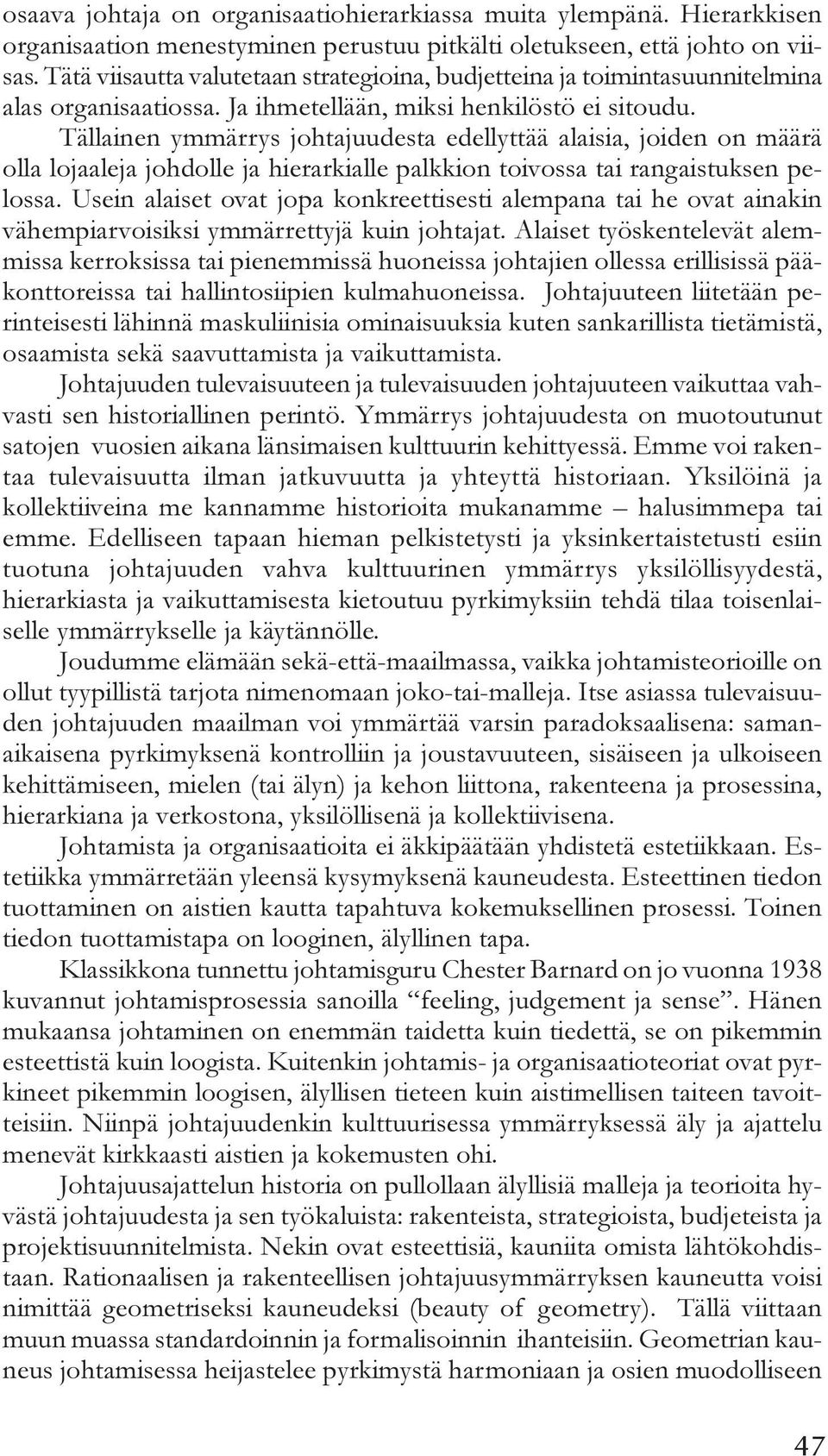 Tällainen ymmärrys johtajuudesta edellyttää alaisia, joiden on määrä olla lojaaleja johdolle ja hierarkialle palkkion toivossa tai rangaistuksen pelossa.