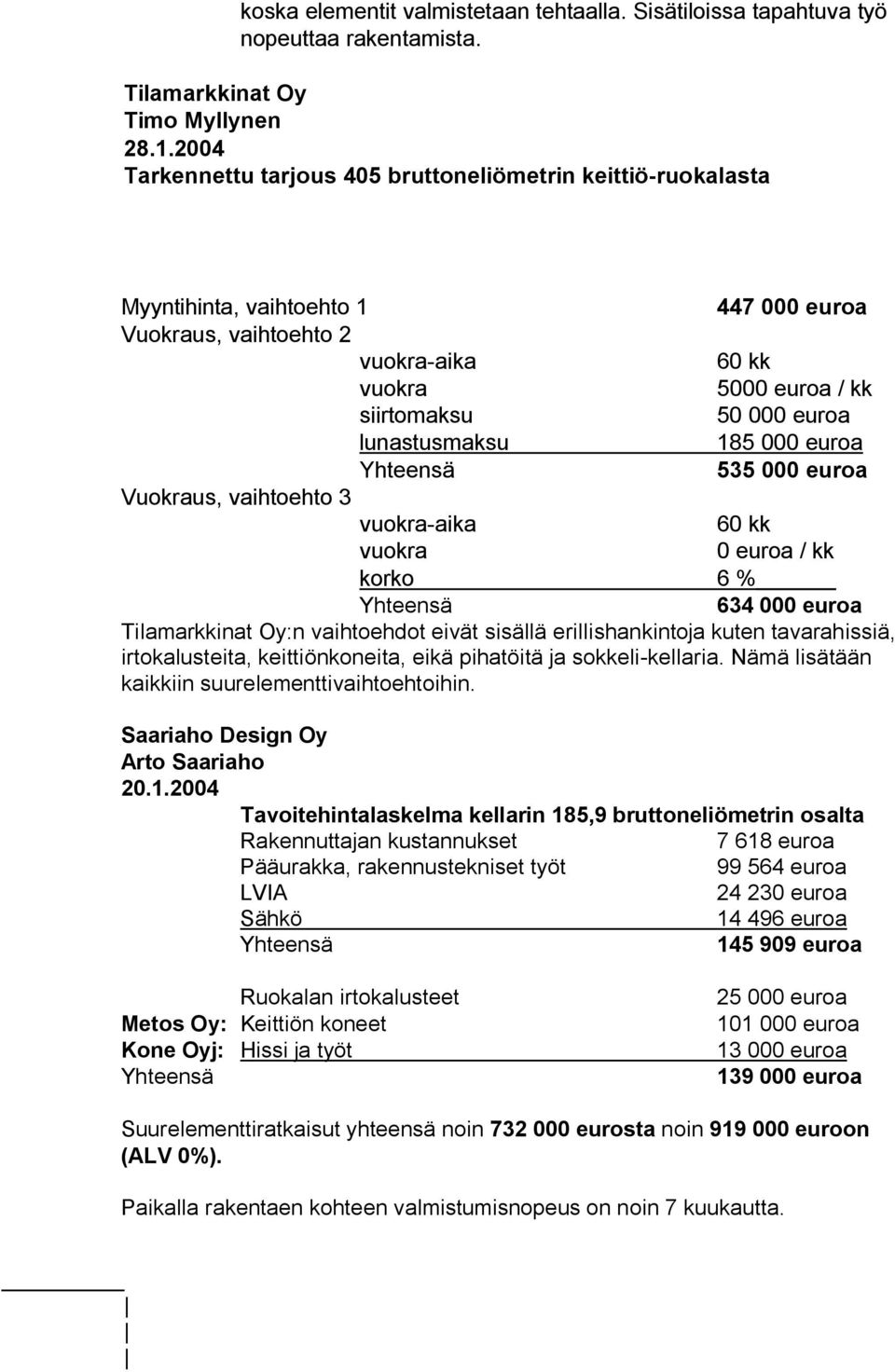 lunastusmaksu 185 000 euroa 535 000 euroa Vuokraus, vaihtoehto 3 vuokra-aika 60 kk vuokra 0 euroa / kk korko 6 % 634 000 euroa Tilamarkkinat Oy:n vaihtoehdot eivät sisällä erillishankintoja kuten