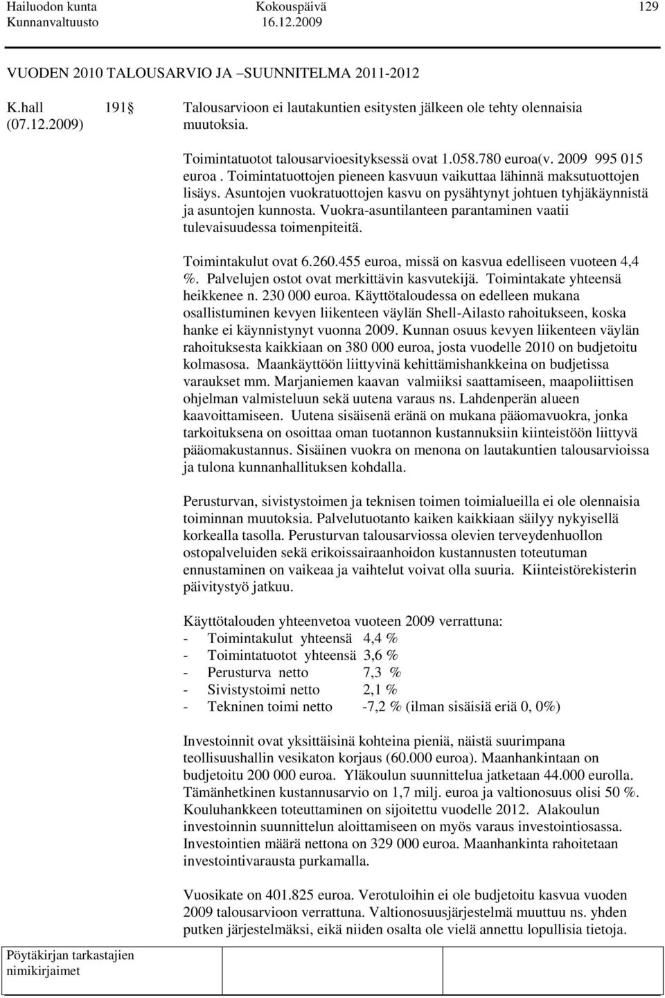 Asuntojen vuokratuottojen kasvu on pysähtynyt johtuen tyhjäkäynnistä ja asuntojen kunnosta. Vuokra-asuntilanteen parantaminen vaatii tulevaisuudessa toimenpiteitä. Toimintakulut ovat 6.260.