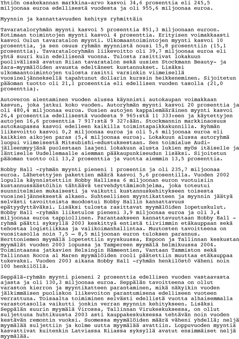 Erityisen voimakkaasti kasvoi Oulun tavaratalon myynti. Ulkomaantoimintojen myynti kasvoi 10 prosenttia, ja sen osuus ryhmän myynnistä nousi 15,8 prosenttiin (15,1 prosenttia).