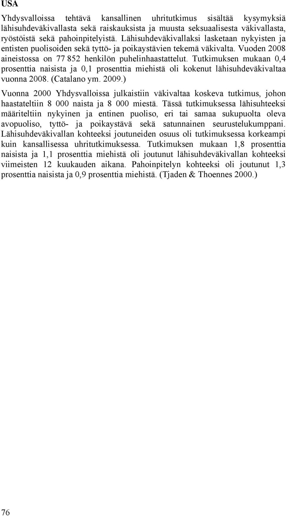 Tutkimuksen mukaan 0,4 prosenttia naisista ja 0,1 prosenttia miehistä oli kokenut lähisuhdeväkivaltaa vuonna 2008. (Catalano ym. 2009.