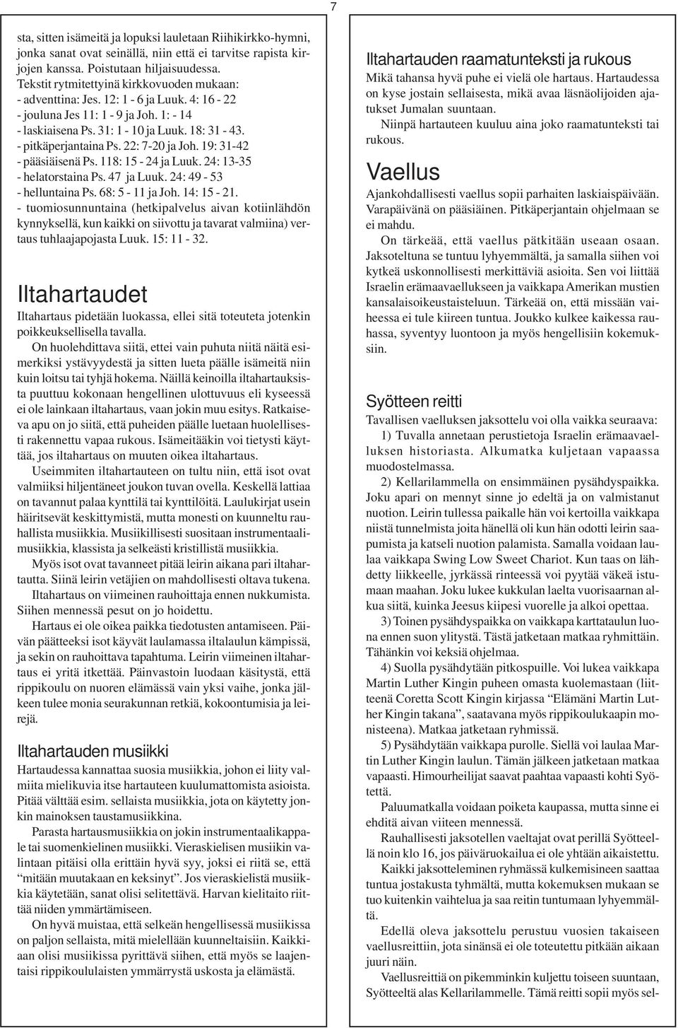 22: 7-20 ja Joh. 19: 31-42 - pääsiäisenä Ps. 118: 15-24 ja Luuk. 24: 13-35 - helatorstaina Ps. 47 ja Luuk. 24: 49-53 - helluntaina Ps. 68: 5-11 ja Joh. 14: 15-21.