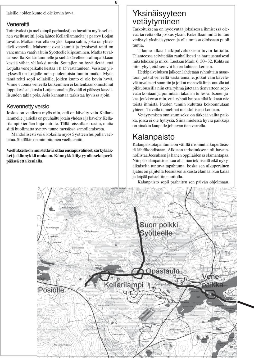 Matka tuvalta bussilla Kellarilammelle ja sieltä kävelleen salmipaikkaan kestää vähän yli kaksi tuntia. Soutajien on hyvä tietää, että Lotjalta venepaikalle kestää 1 h 15 vastatuuleen.