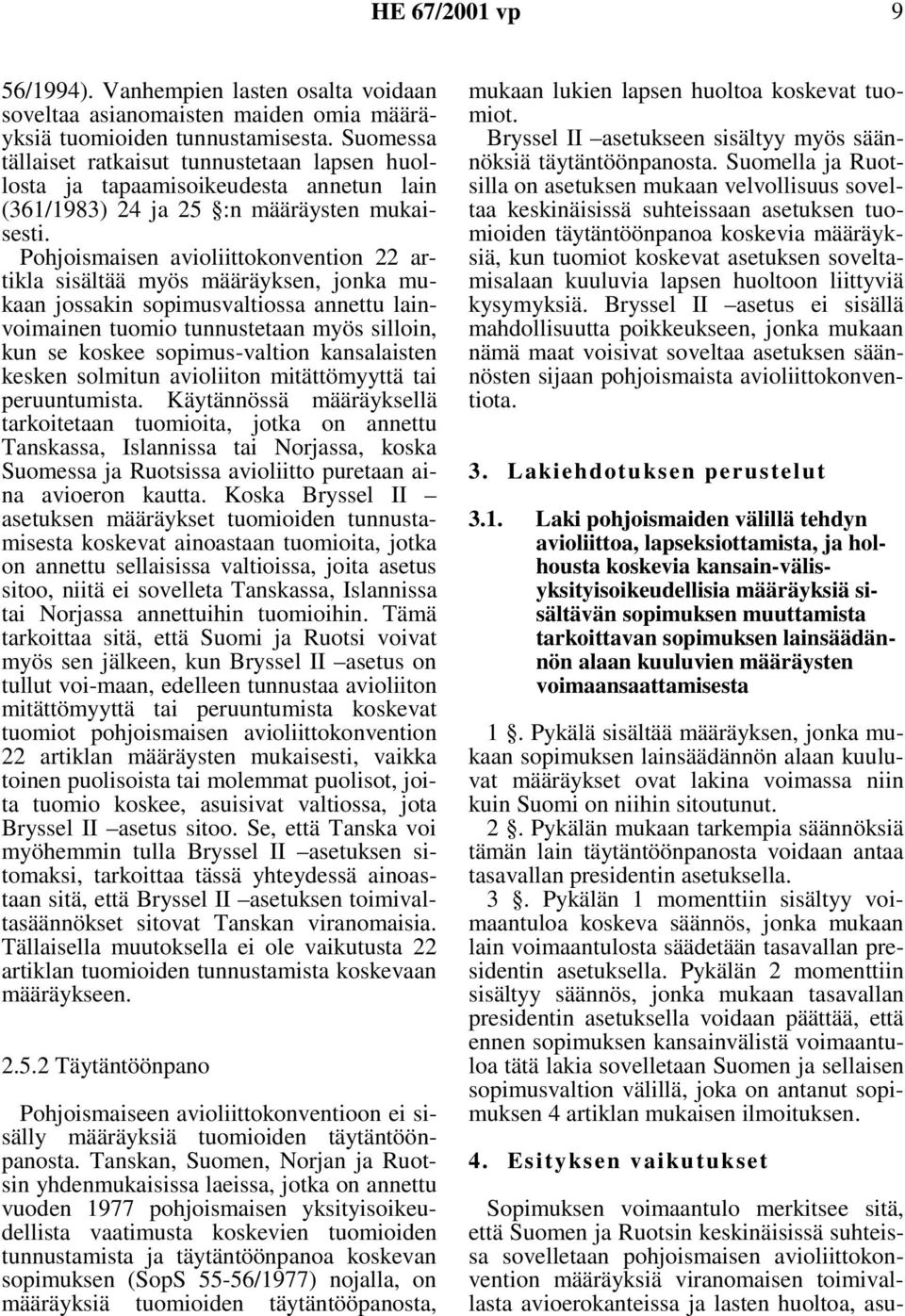 Pohjoismaisen avioliittokonvention 22 artikla sisältää myös määräyksen, jonka mukaan jossakin sopimusvaltiossa annettu lainvoimainen tuomio tunnustetaan myös silloin, kun se koskee sopimus-valtion