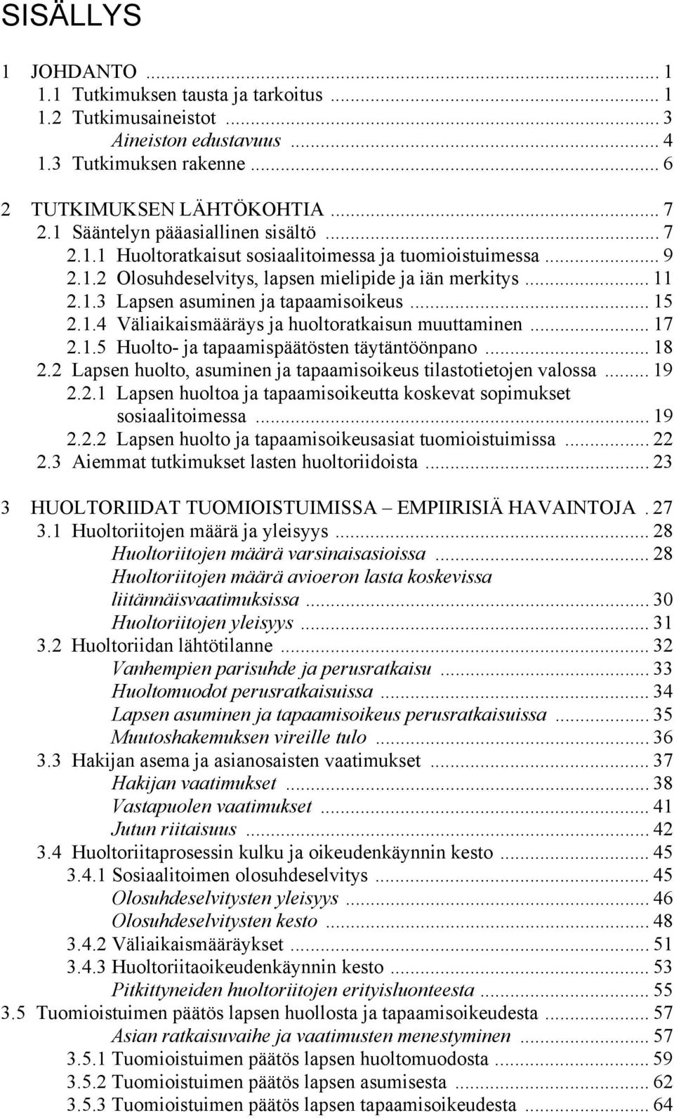 .. 15 2.1.4 Väliaikaismääräys ja huoltoratkaisun muuttaminen... 17 2.1.5 Huolto- ja tapaamispäätösten täytäntöönpano... 18 2.2 Lapsen huolto, asuminen ja tapaamisoikeus tilastotietojen valossa... 19 2.