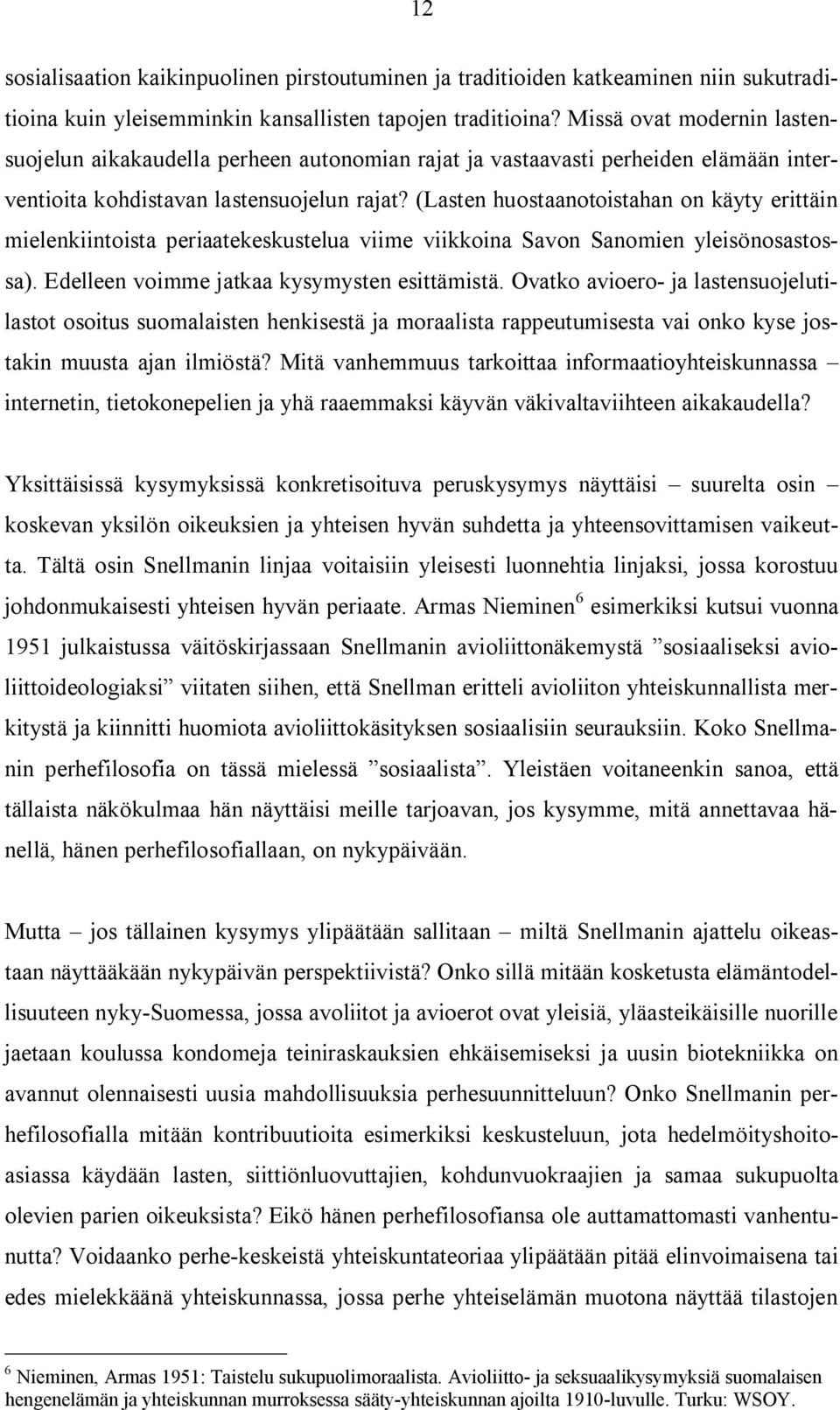 (Lasten huostaanotoistahan on käyty erittäin mielenkiintoista periaatekeskustelua viime viikkoina Savon Sanomien yleisönosastossa). Edelleen voimme jatkaa kysymysten esittämistä.