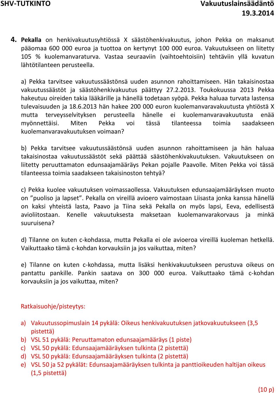 Hän takaisinostaa vakuutussäästöt ja säästöhenkivakuutus päättyy 27.2.2013. Toukokuussa 2013 Pekka hakeutuu oireiden takia lääkärille ja hänellä todetaan syöpä.